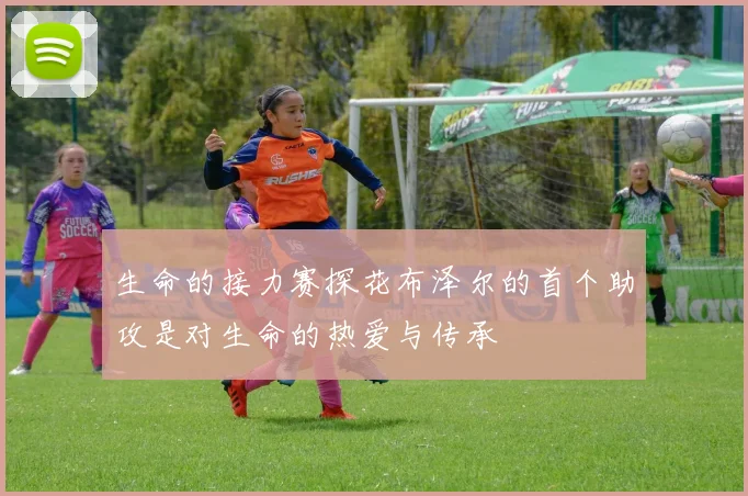 生命的接力赛探花布泽尔的首个助攻是对生命的热爱与传承