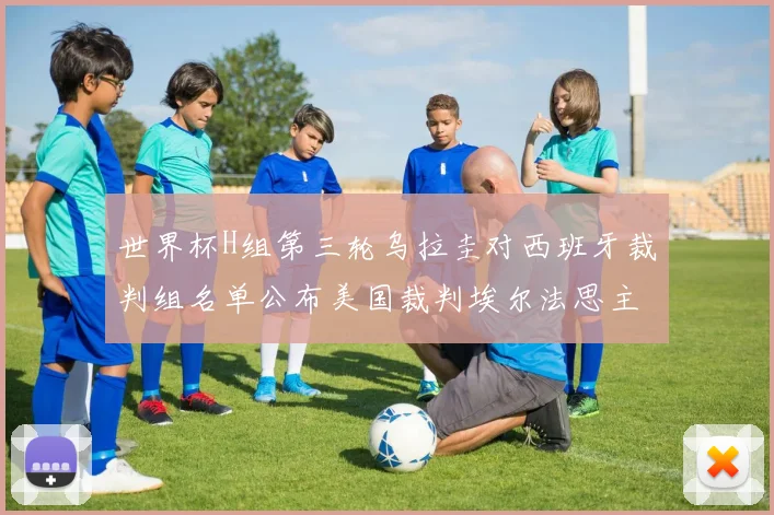 世界杯H组第三轮乌拉圭对西班牙裁判组名单公布美国裁判埃尔法思主裁判