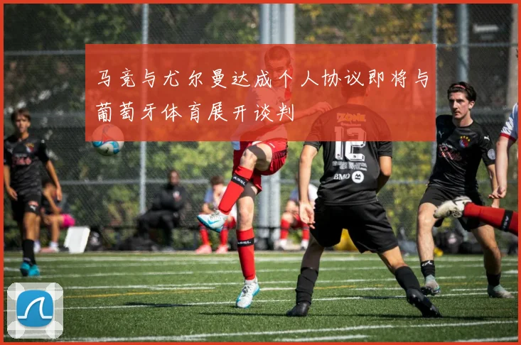 马竞与尤尔曼达成个人协议即将与葡萄牙体育展开谈判