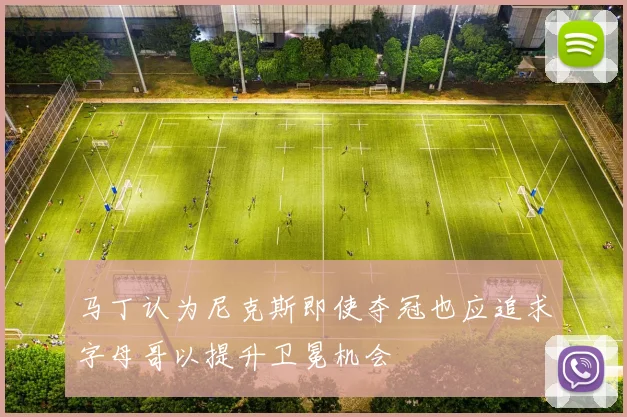 马丁认为尼克斯即使夺冠也应追求字母哥以提升卫冕机会
