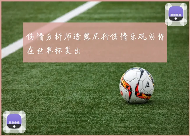 伤情分析师透露尼科伤情乐观或将在世界杯复出