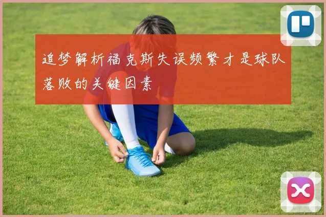 追梦解析福克斯失误频繁才是球队落败的关键因素