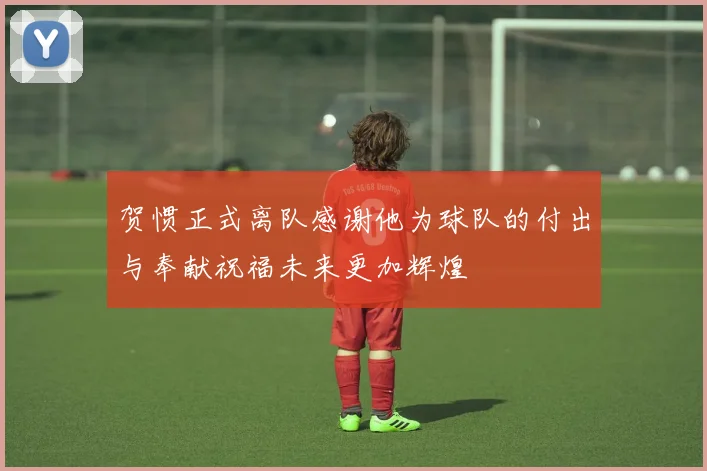 贺惯正式离队感谢他为球队的付出与奉献祝福未来更加辉煌