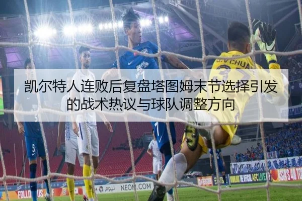 凯尔特人连败后复盘塔图姆末节选择引发的战术热议与球队调整方向